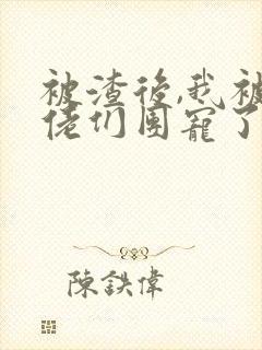 被渣后,我被大佬们团宠了