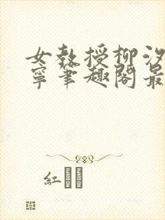 女教授柳汐裴煜宁笔趣阁最新章节更