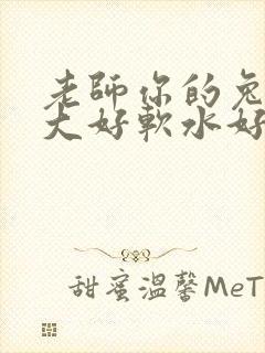 老师你的兔子好大好软水好多