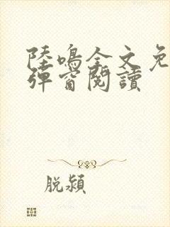 陆鸣全文免费无弹窗阅读