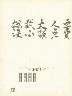 总裁大人要够了没小说免费阅读全文