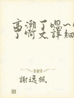 高潮了嗯~喷水了啊文详细