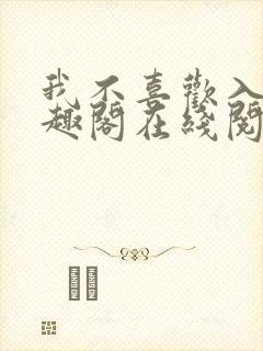 我不喜欢入妻笔趣阁在线阅读