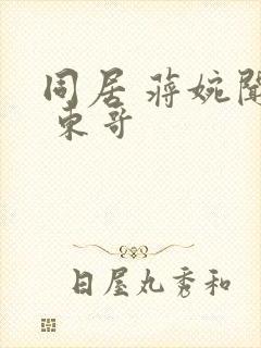 同居 蒋婉闻烬 东哥