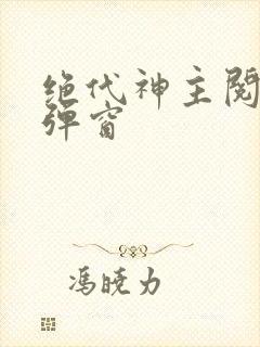 绝代神主阅读无弹窗