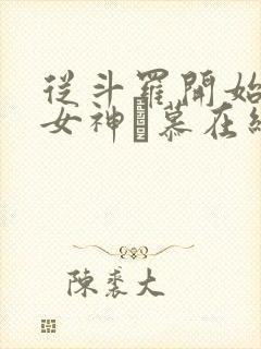 从斗罗开始俘获女神鞪慕在线阅读全文