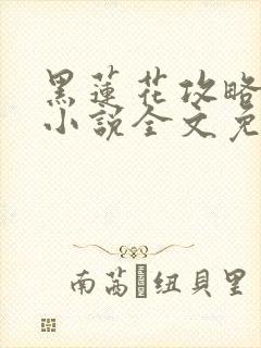 黑莲花攻略手册小说全文免费阅读笔趣阁