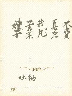 嫂子我真不是傻子叶凡免费阅读