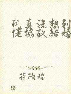 我真没想到和大佬协议结婚
