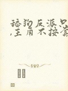 舔狗反派只想苟,主角不按套路走结局
