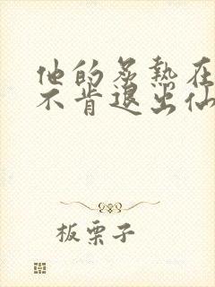 他的炙热在我那不肯退出仙侠