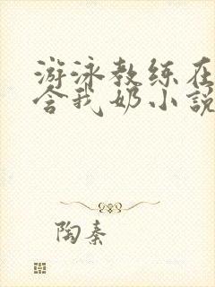 游泳教练在水里含我奶小说