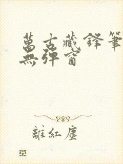 万古藏锋笔趣阁无弹窗