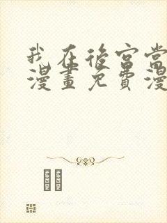 我在后宫当大佬漫画免费漫画