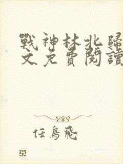 战神林北归来全文免费阅读