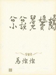 公公儿媳妇小莹小说免费阅读全文