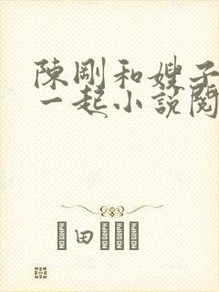 陈刚和嫂子妹妹一起小说阅读全文