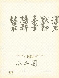 林阳秦默浓小说最新章节免费阅读封面