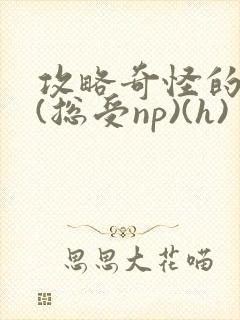攻略奇怪的世界(总受np)(h)