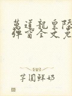 万道龙皇陆鸣无弹窗全文免费阅读封面