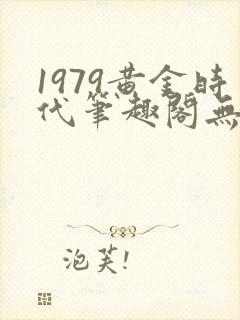 1979黄金时代笔趣阁无弹窗无错版