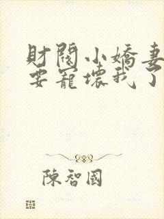 财阀小娇妻叔你要宠坏我了全文章节阅读