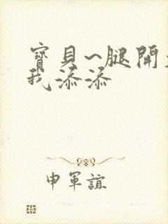 宝贝~腿开大点我添添