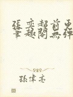 张奕超前更新新笔趣阁无弹窗