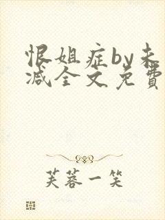 恨姐症by未删减全文免费阅读笔趣阁
