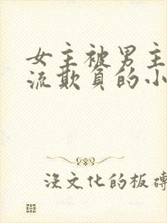女主被男主们轮流欺负的小说
