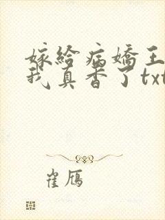 嫁给病娇王爷后我真香了txt