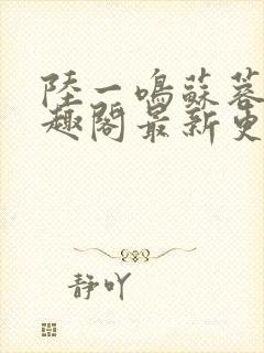 陆一鸣苏蓉蓉笔趣阁最新更新章节