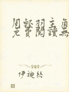 周轻羽主角小说免费阅读无弹窗
