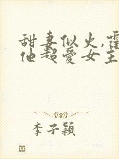甜妻似火,霍爷他超爱女主