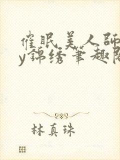 催眠美人师尊by锦绣笔趣阁最新章节更封面