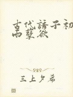 古代诱子初尝云雨孽欲