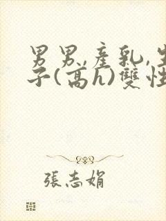 男男,产乳,生子(高h)双性