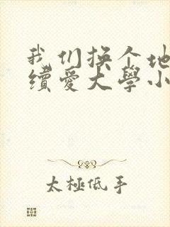 我们换个地方继续爱大学小说