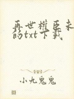 再世权臣未删减的txt下载