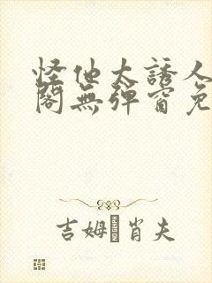 怪他太诱人笔趣阁无弹窗免费阅读