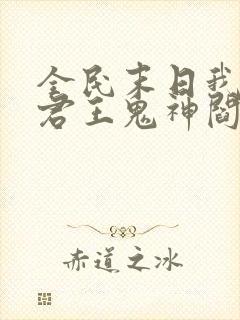 全民末日我病毒君王鬼神阎罗目录