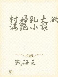 村妇乳大欲乡村满艳小说