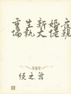 重生新婚夜,被偏执大佬亲疯了l小说