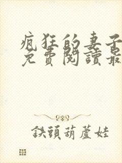 疯狂的妻子全文免费阅读最新章节小说