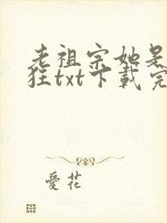 老祖宗她是真的狂txt下载完本