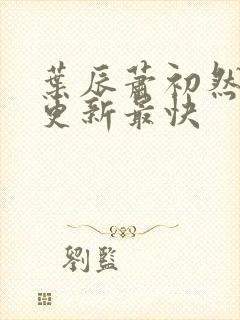 叶辰萧初然哪里更新最快