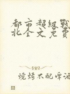 都市超级战神林北全文免费阅读