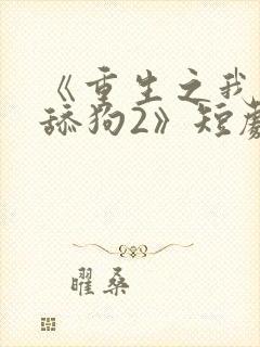 《重生之我不当舔狗2》短剧