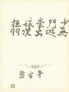 拒嫁豪门少夫人99次出逃无删除版