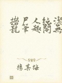 捞尸人纯洁的小龙笔趣阁无弹窗